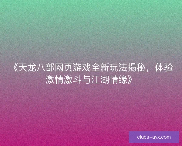 《天龙八部网页游戏全新玩法揭秘，体验激情激斗与江湖情缘》