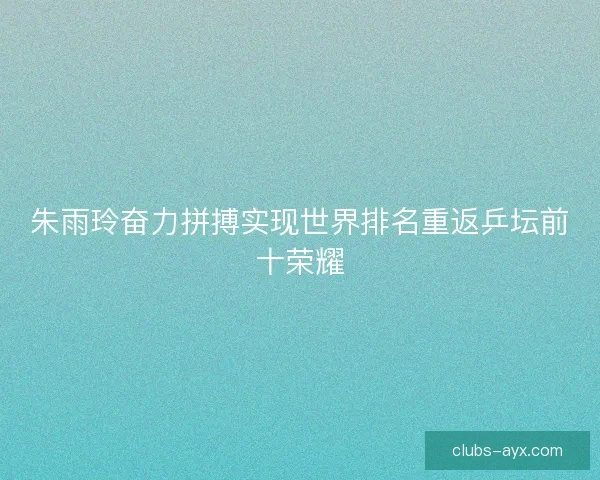 朱雨玲奋力拼搏实现世界排名重返乒坛前十荣耀