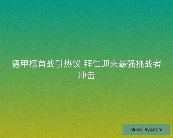 德甲榜首战引热议 拜仁迎来最强挑战者冲击