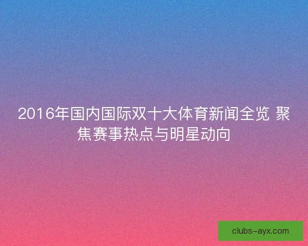 2016年国内国际双十大体育新闻全览 聚焦赛事热点与明星动向