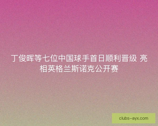 丁俊晖等七位中国球手首日顺利晋级 亮相英格兰斯诺克公开赛