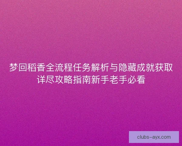梦回稻香全流程任务解析与隐藏成就获取详尽攻略指南新手老手必看