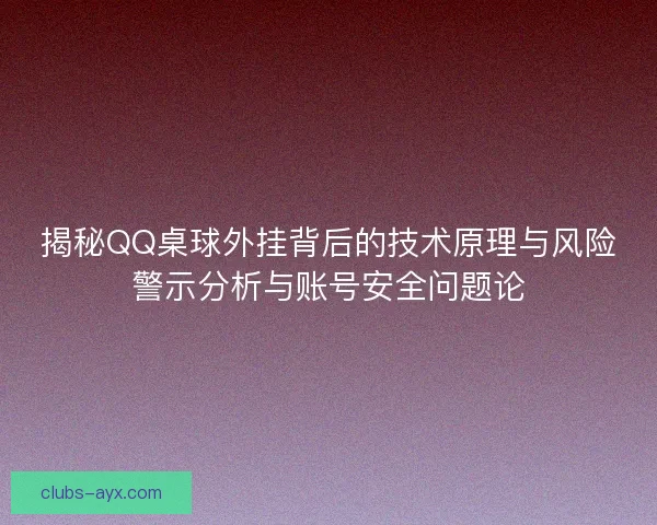揭秘QQ桌球外挂背后的技术原理与风险警示分析与账号安全问题论